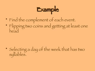 Example Find the complement of each event. Flipping two coins and getting at least one head Selecting a day of the week that has two syllables. 