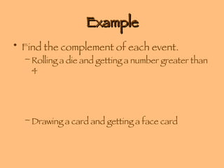 Example Find the complement of each event. Rolling a die and getting a number greater than 4 Drawing a card and getting a face card 