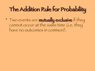The Addition Rule for Probability Two events are  mutually exclusive  if they cannot occur at the same time (i.e. they have no outcomes in common). 
