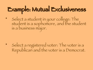 Example: Mutual Exclusiveness Select a student in your college: The student is a sophomore, and the student is a business major. Select a registered voter: The voter is a Republican and the voter is a Democrat. 