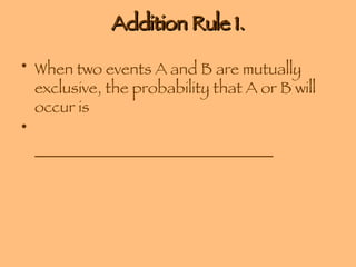 Addition Rule 1. When two events A and B are mutually exclusive, the probability that A or B will occur is  ______________________________ 
