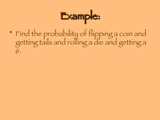 Example: Find the probability of flipping a coin and getting tails and rolling a die and getting a 6. 