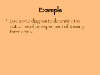 Example Use a tree diagram to determine the outcomes of an experiment of tossing three coins. 