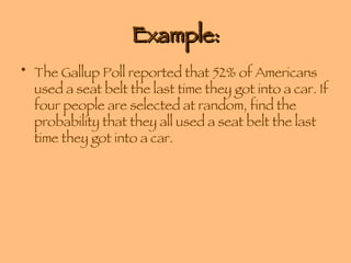 Example: The Gallup Poll reported that 52% of Americans used a seat belt the last time they got into a car. If four people are selected at random, find the probability that they all used a seat belt the last time they got into a car. 