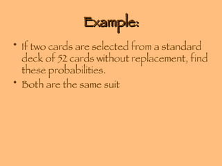 Example: If two cards are selected from a standard deck of 52 cards without replacement, find these probabilities. Both are the same suit 