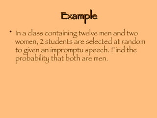Example In a class containing twelve men and two women, 2 students are selected at random to given an impromptu speech. Find the probability that both are men. 