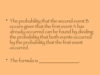 The probability that the second event B occurs given that the first event A has already occurred can be found by dividing the probability that both events occurred by the probability that the first event occurred.  The formula is __________________. 