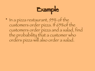 Example In a pizza restaurant, 95% of the customers order pizza. If 65%of the customers order pizza and a salad, find the probability that a customer who orders pizza will also order a salad. 