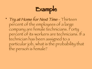 Example Try at Home for Next Time  - Thirteen percent of the employees of a large company are female technicians. Forty percent of its workers are technicians. If a technician has been assigned to a particular job, what is the probability that the person is female? 