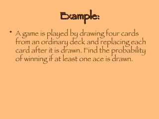 Example: A game is played by drawing four cards from an ordinary deck and replacing each card after it is drawn. Find the probability of winning if at least one ace is drawn. 