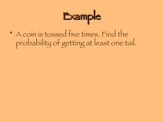 Example A coin is tossed five times. Find the probability of getting at least one tail. 