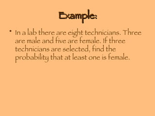 Example: In a lab there are eight technicians. Three are male and five are female. If three technicians are selected, find the probability that at least one is female. 