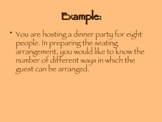 Example: You are hosting a dinner party for eight people. In preparing the seating arrangement, you would like to know the number of different ways in which the guest can be arranged. 