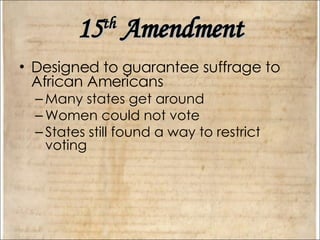 15 th  Amendment Designed to guarantee suffrage to African Americans Many states get around Women could not vote States still found a way to restrict voting 