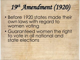 19 th  Amendment (1920) Before 1920 states made their own laws with regard to women voting  Guaranteed women the right to vote in all national and state elections 
