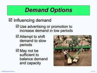 Demand Options Influencing demand Use advertising or promotion to increase demand in low periods Attempt to shift  demand to slow  periods May not be  sufficient to  balance demand  and capacity 
