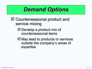 Demand Options Counterseasonal product and service mixing Develop a product mix of counterseasonal items May lead to products or services outside the company’s areas of expertise 