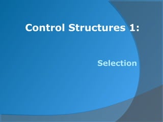 Control Structures 1:
Selection
 