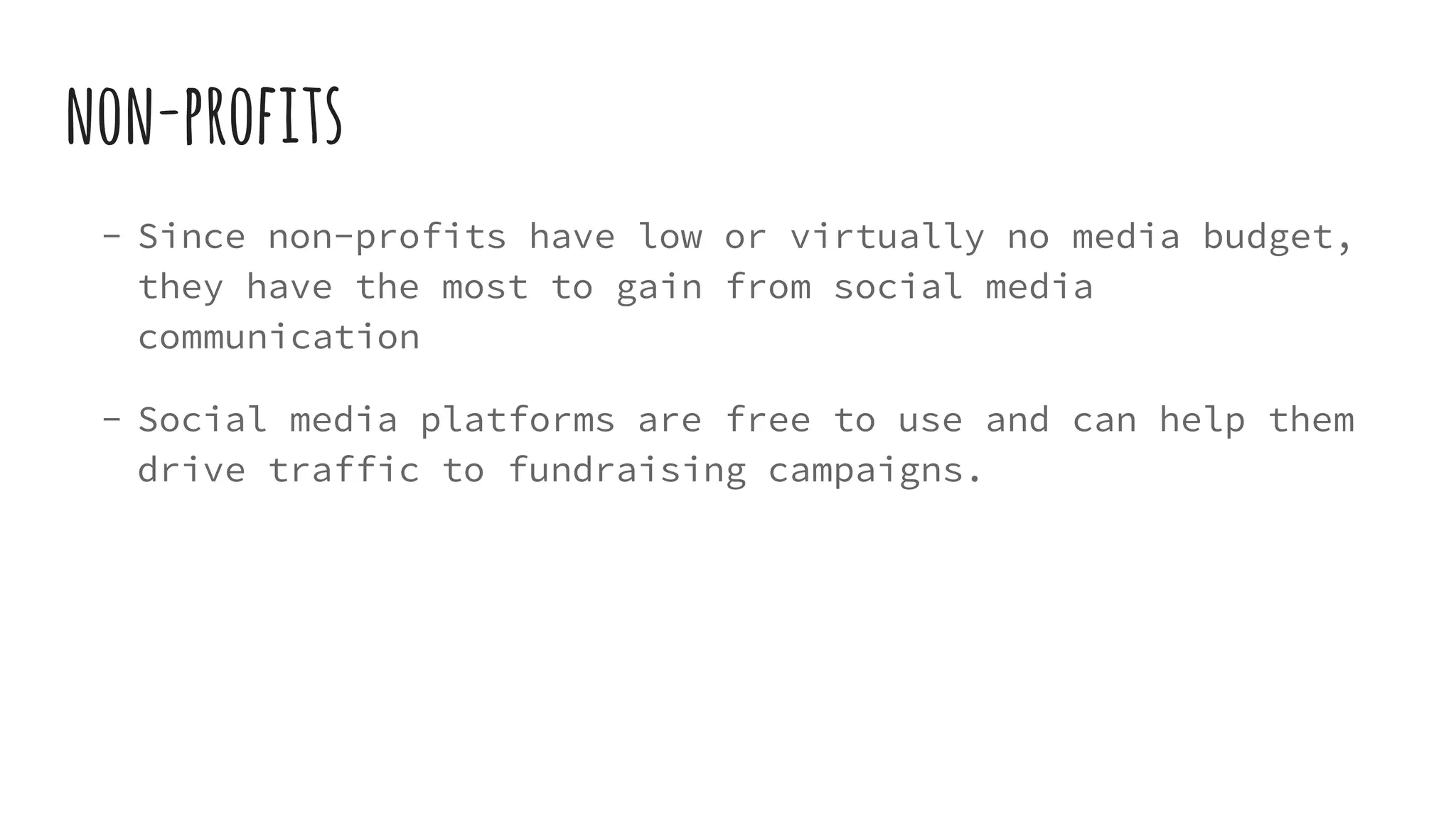 non-profits
- Since non-profits have low or virtually no media budget,
they have the most to gain from social media
communication
- Social media platforms are free to use and can help them
drive traffic to fundraising campaigns.
 