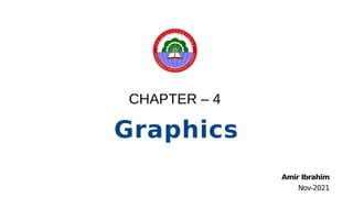 CHAPTER – 4
Graphics
Amir Ibrahim
Nov-2021
 