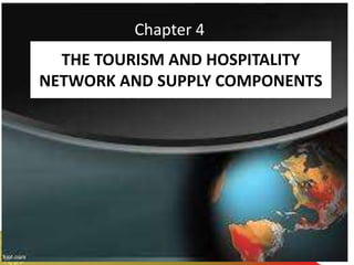 MACRO PERSPECTIVE OF TOURISM AND HOSPITALITY
THE TOURISM AND HOSPITALITY
NETWORK AND SUPPLY COMPONENTS
Chapter 4
 