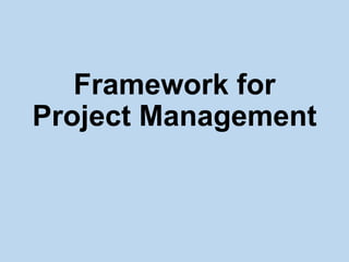 Framework for
Project Management
 