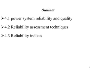 Outlines
4.1 power system reliability and quality
4.2 Reliability assessment techniques
4.3 Reliability indices
1
 