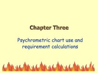 Chapter Three
Psychrometric chart use and
requirement calculations
 