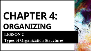 CHAPTER 4:
ORGANIZING
LESSON 2
Types of Organization Structures
 