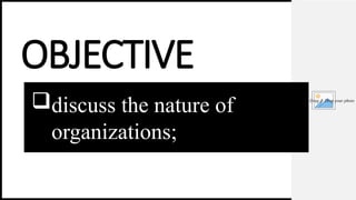 Insert or Drag & Drop your photo
OBJECTIVE
discuss the nature of
organizations;
 