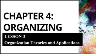 CHAPTER 4:
ORGANIZING
LESSON 3
Organization Theories and Applications
 