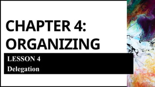 CHAPTER 4:
ORGANIZING
LESSON 4
Delegation
 