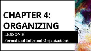 CHAPTER 4:
ORGANIZING
LESSON 5
Formal and Informal Organizations
 