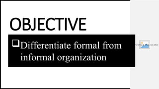 Insert or Drag & Drop your photo
OBJECTIVE
Differentiate formal from
informal organization
 
