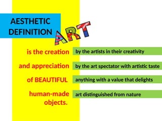 AESTHETIC
DEFINITION
is the creation
and appreciation
of BEAUTIFUL
human-made
objects.
by the artists in their creativity
by the art spectator with artistic taste
anything with a value that delights
art distinguished from nature
UE. DR. ALLAN C. ORATE
 
