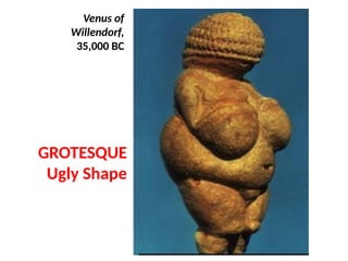 GROTESQUE
Ugly Shape
Venus of
Willendorf,
35,000 BC
UE. DR. ALLAN C. ORATE
 