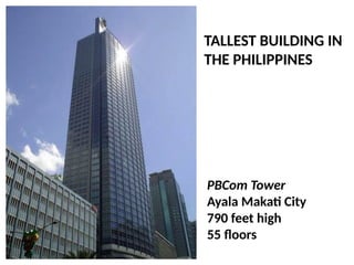 PBCom Tower
Ayala Makati City
790 feet high
55 floors
TALLEST BUILDING IN
THE PHILIPPINES
UE. DR. ALLAN C. ORATE
 