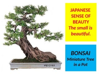 BONSAI
Miniature Tree
in a Pot
JAPANESE
SENSE OF
BEAUTY
The small is
beautiful.
UE. DR. ALLAN C. ORATE
 