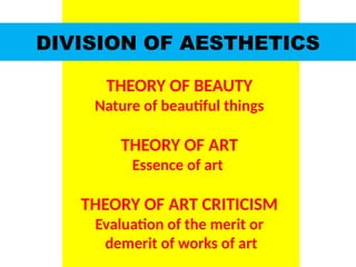 DIVISION OF AESTHETICS
THEORY OF BEAUTY
Nature of beautiful things
THEORY OF ART
Essence of art
THEORY OF ART CRITICISM
Evaluation of the merit or
demerit of works of art
UE. DR. ALLAN C. ORATE
 