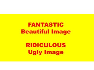 FANTASTIC
Beautiful Image
RIDICULOUS
Ugly Image
UE. DR. ALLAN C. ORATE
 