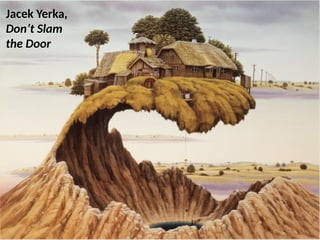 Jacek Yerka,
Don’t Slam
the Door
UE. DR. ALLAN C. ORATE
 