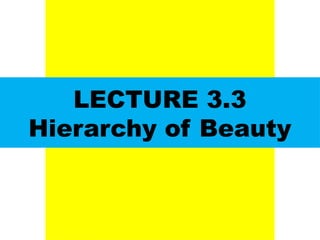 LECTURE 3.3
Hierarchy of Beauty
UE. DR. ALLAN C. ORATE
 
