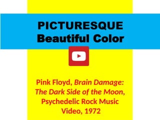 PICTURESQUE
Beautiful Color
Pink Floyd, Brain Damage:
The Dark Side of the Moon,
Psychedelic Rock Music
Video, 1972
UE. DR. ALLAN C. ORATE
 