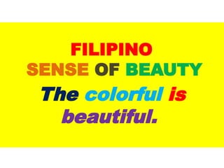FILIPINO
SENSE OF BEAUTY
The colorful is
beautiful.
UE. DR. ALLAN C. ORATE
 