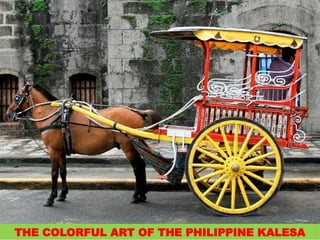 THE COLORFUL ART OF THE PHILIPPINE KALESA
UE. DR. ALLAN C. ORATE
 