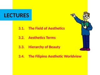 DR. ALLAN C. ORATE, UE
LECTURES
3.1. The Field of Aesthetics
3.2. Aesthetics Terms
3.3. Hierarchy of Beauty
3.4. The Filipino Aesthetic Worldview
UE. DR. ALLAN C. ORATE
 