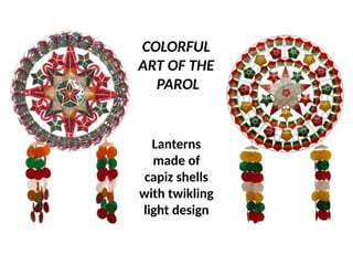 COLORFUL
ART OF THE
PAROL
Lanterns
made of
capiz shells
with twikling
light design
UE. DR. ALLAN C. ORATE
 