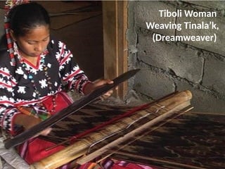 Tiboli Woman
Weaving Tinala’k,
(Dreamweaver)
UE. DR. ALLAN C. ORATE
 