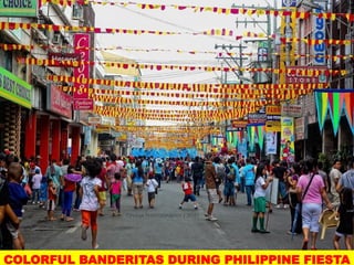 COLORFUL BANDERITAS DURING PHILIPPINE FIESTA
UE. DR. ALLAN C. ORATE
 