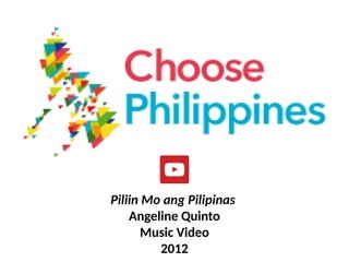 Piliin Mo ang Pilipinas
Angeline Quinto
Music Video
2012
UE. DR. ALLAN C. ORATE
 